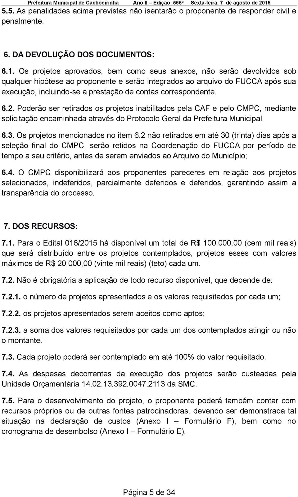 correspondente. 6.2. Poderão ser retirados os projetos inabilitados pela CAF e pelo CMPC, mediante solicitação encaminhada através do Protocolo Geral da Prefeitura Municipal. 6.3.