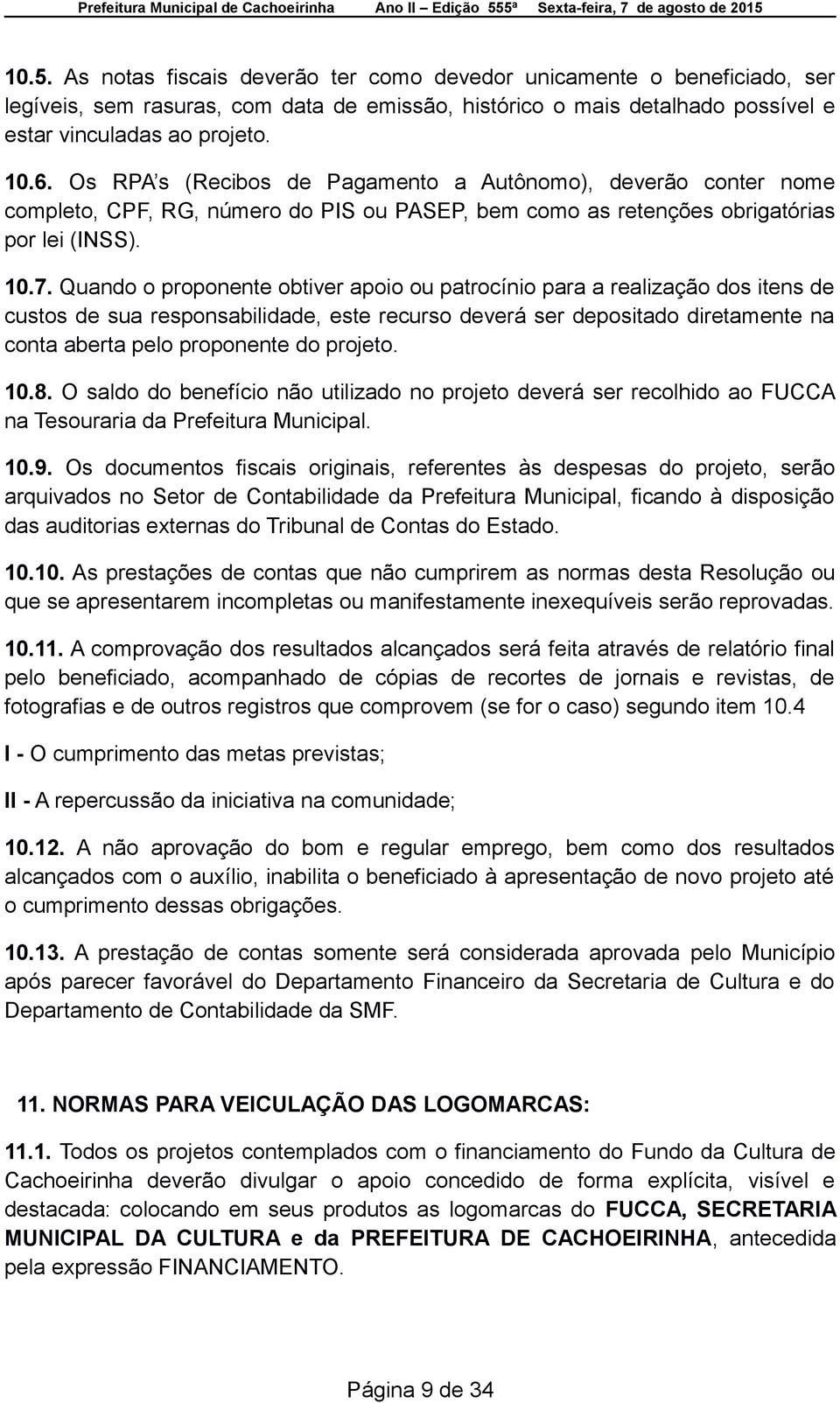 Quando o proponente obtiver apoio ou patrocínio para a realização dos itens de custos de sua responsabilidade, este recurso deverá ser depositado diretamente na conta aberta pelo proponente do