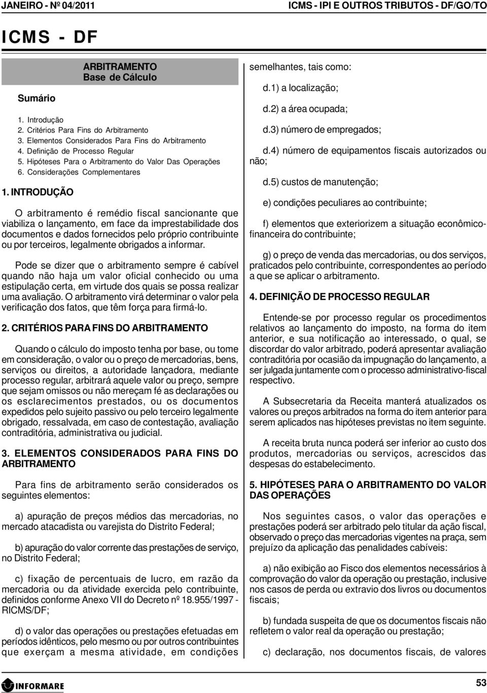 INTRODUÇÃO O arbitramento é remédio fiscal sancionante que viabiliza o lançamento, em face da imprestabilidade dos documentos e dados fornecidos pelo próprio contribuinte ou por terceiros, legalmente