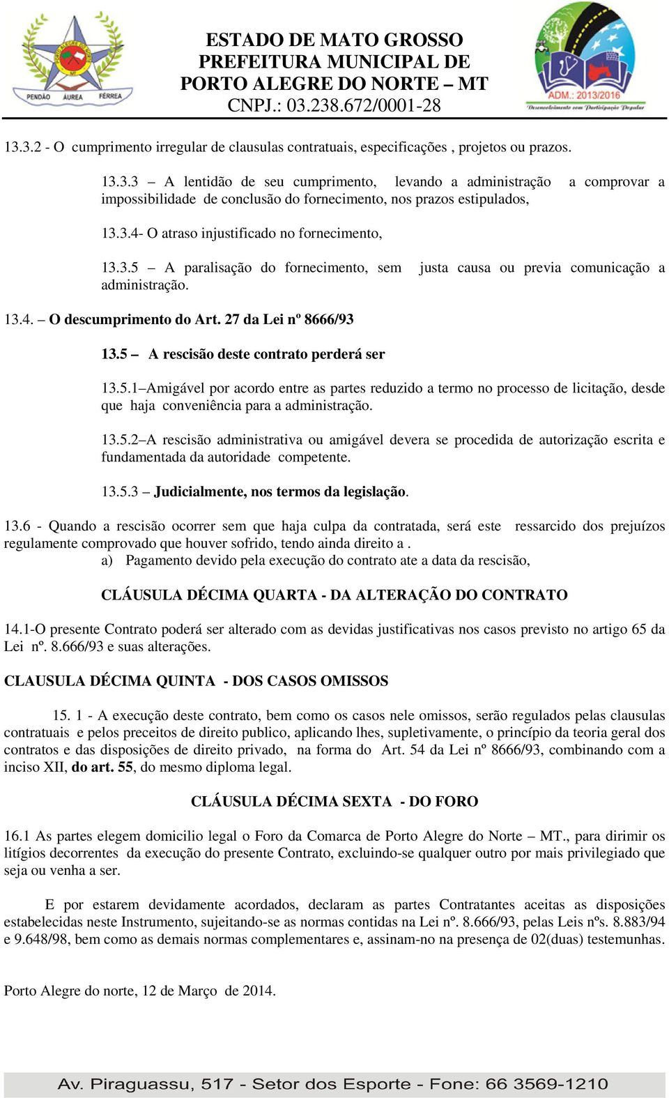 5 A rescisão deste contrato perderá ser 13.5.1 Amigável por acordo entre as partes reduzido a termo no processo de licitação, desde que haja conveniência para a administração. 13.5.2 A rescisão administrativa ou amigável devera se procedida de autorização escrita e fundamentada da autoridade competente.