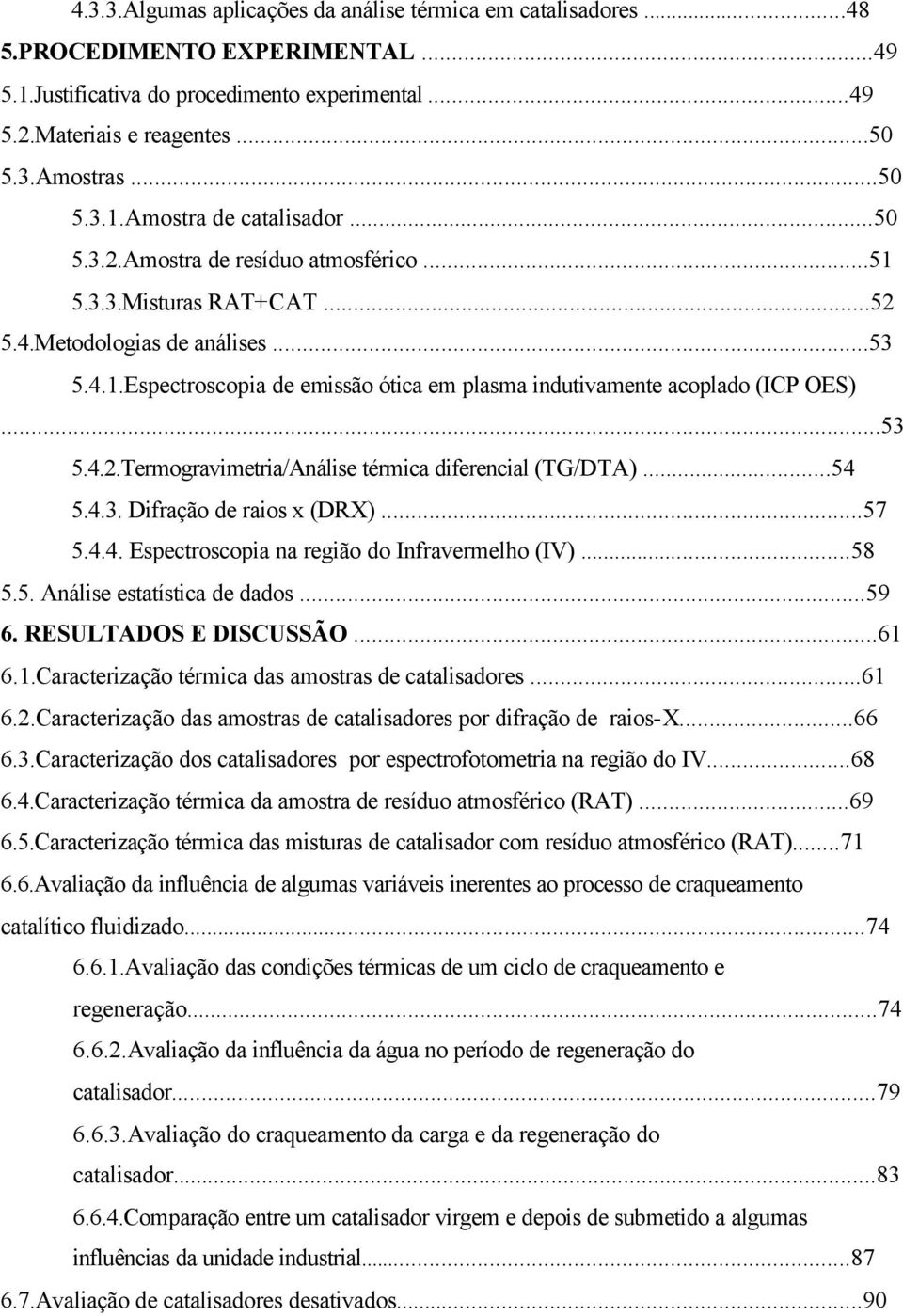 ..54 5.4.3. Difração de raios x (DRX)...57 5.4.4. Espectroscopia na região do Infravermelho (IV)...58 5.5. Análise estatística de dados...59 6. RESULTADOS E DISCUSSÃO...61 