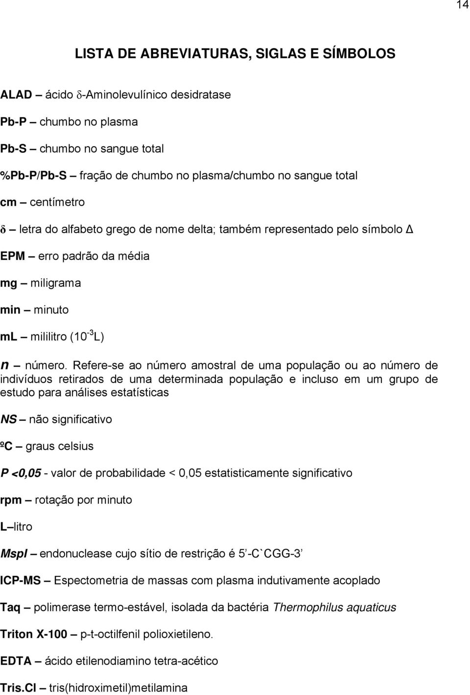 Refere-se ao número amostral de uma população ou ao número de indivíduos retirados de uma determinada população e incluso em um grupo de estudo para análises estatísticas NS não significativo ºC