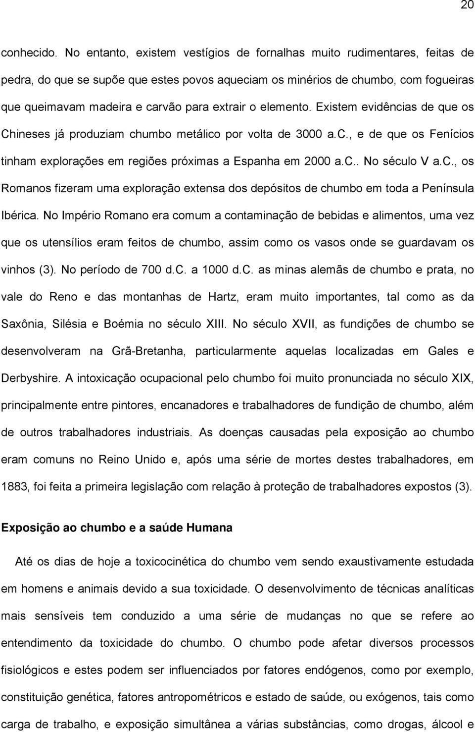 extrair o elemento. Existem evidências de que os Chineses já produziam chumbo metálico por volta de 3000 a.c., e de que os Fenícios tinham explorações em regiões próximas a Espanha em 2000 a.c.. No século V a.