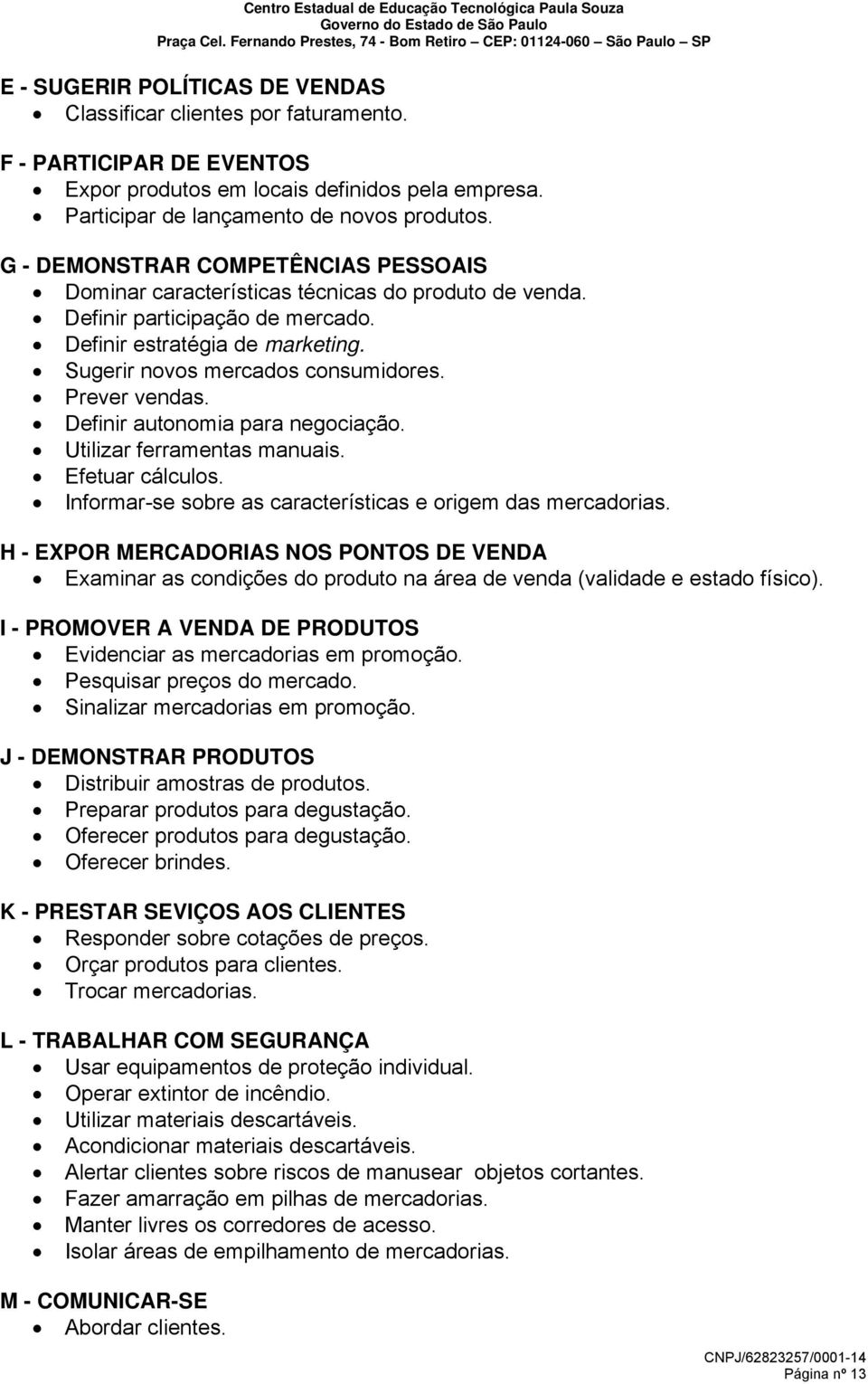 Prever vendas. Definir autonomia para negociação. Utilizar ferramentas manuais. Efetuar cálculos. Informar-se sobre as características e origem das mercadorias.