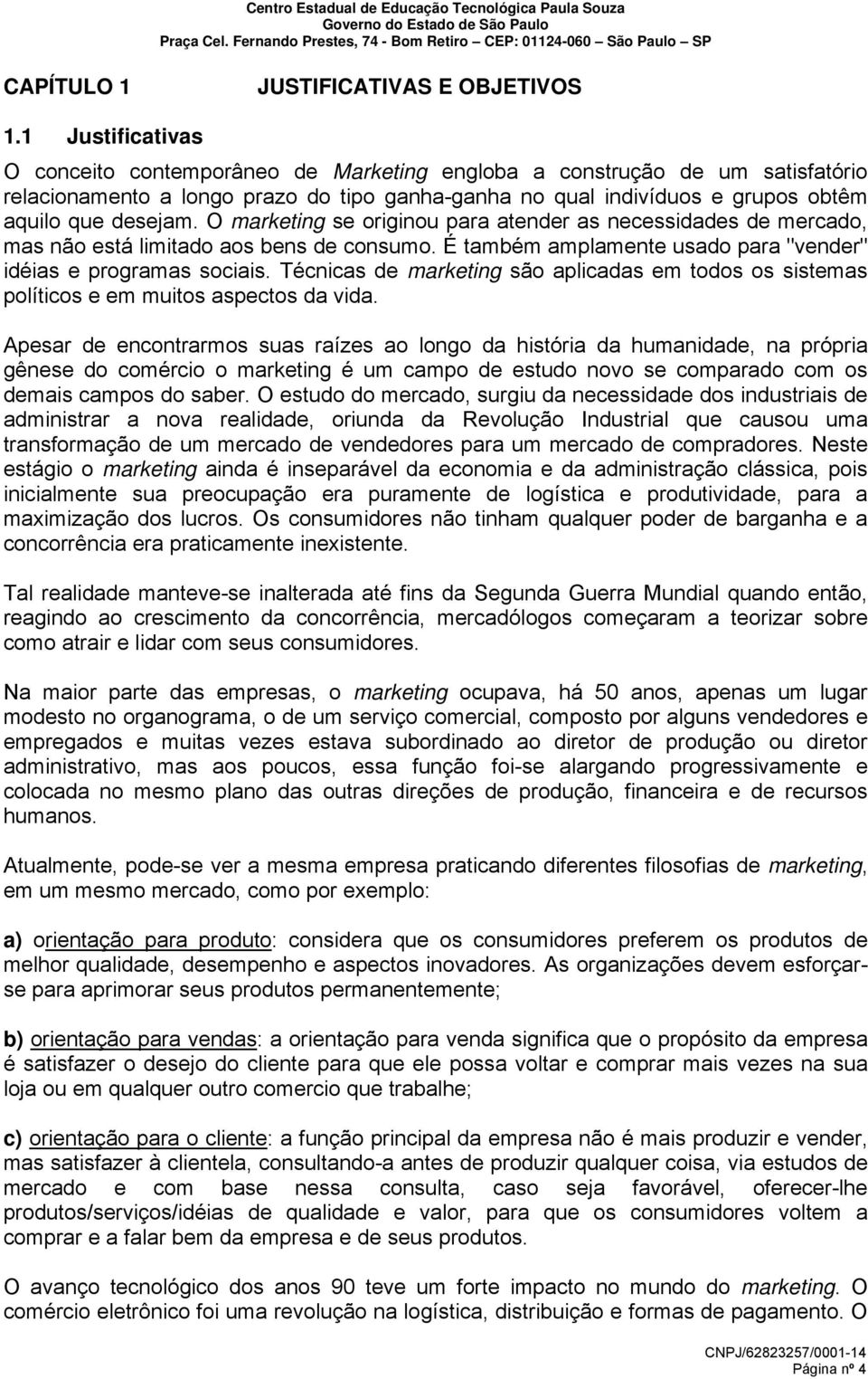 O marketing se originou para atender as necessidades de mercado, mas não está limitado aos bens de consumo. É também amplamente usado para "vender" idéias e programas sociais.