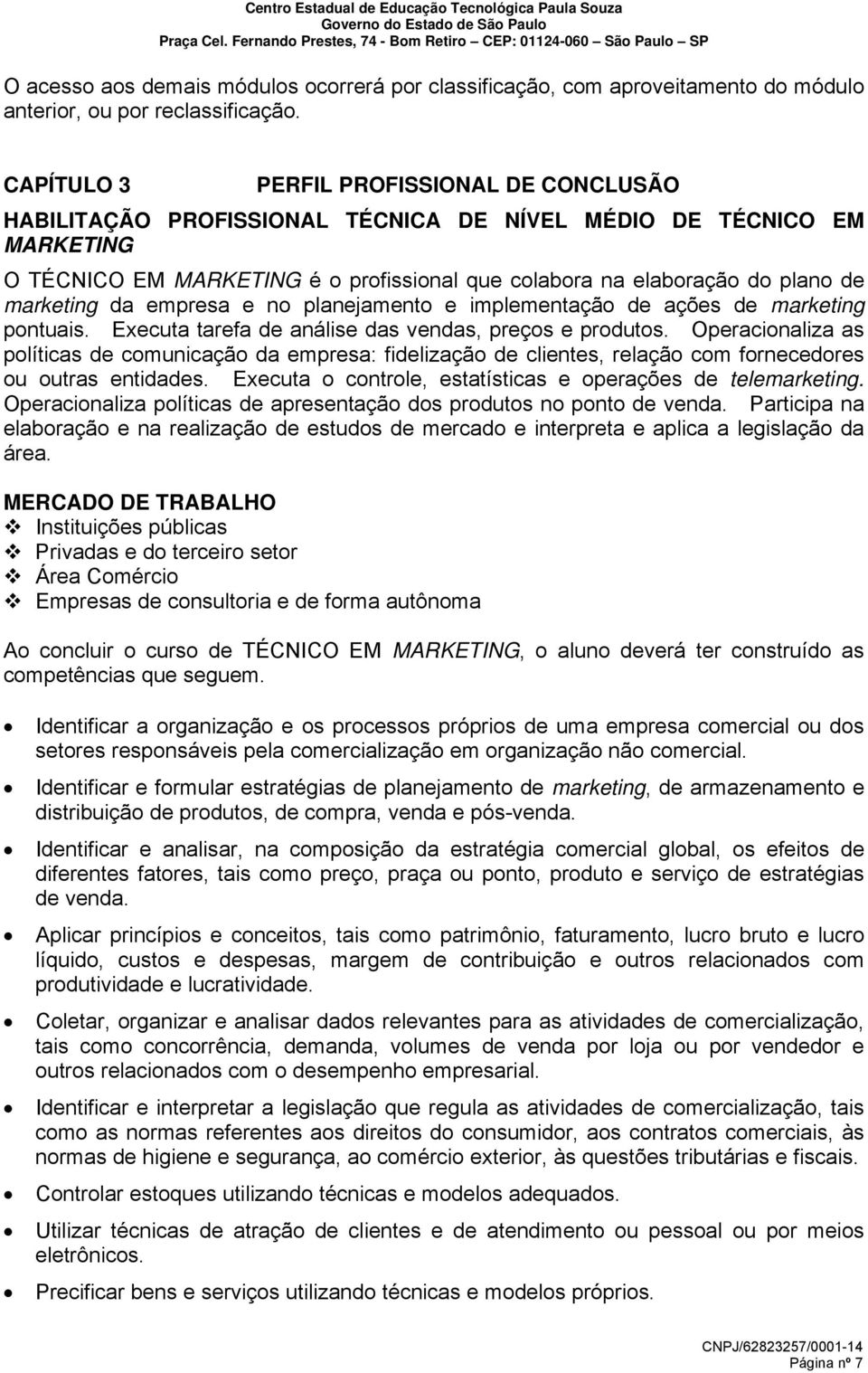 marketing da empresa e no planejamento e implementação de ações de marketing pontuais. Executa tarefa de análise das vendas, preços e produtos.