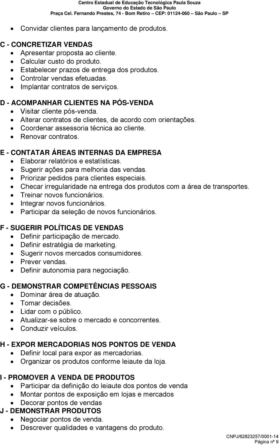 Renovar contratos. E - CONTATAR ÁREAS INTERNAS DA EMPRESA Elaborar relatórios e estatísticas. Sugerir ações para melhoria das vendas. Priorizar pedidos para clientes especiais.