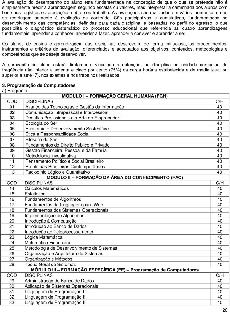 São participativas e cumulativas, fundamentadas no desenvolvimento das competências, definidas para cada disciplina, e baseadas no perfil do egresso, o que possibilita o diagnóstico sistemático do