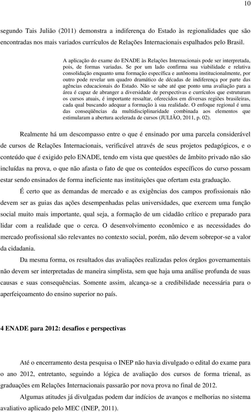 Se por um lado confirma sua viabilidade e relativa consolidação enquanto uma formação específica e autônoma institucionalmente, por outro pode revelar um quadro dramático de décadas de indiferença