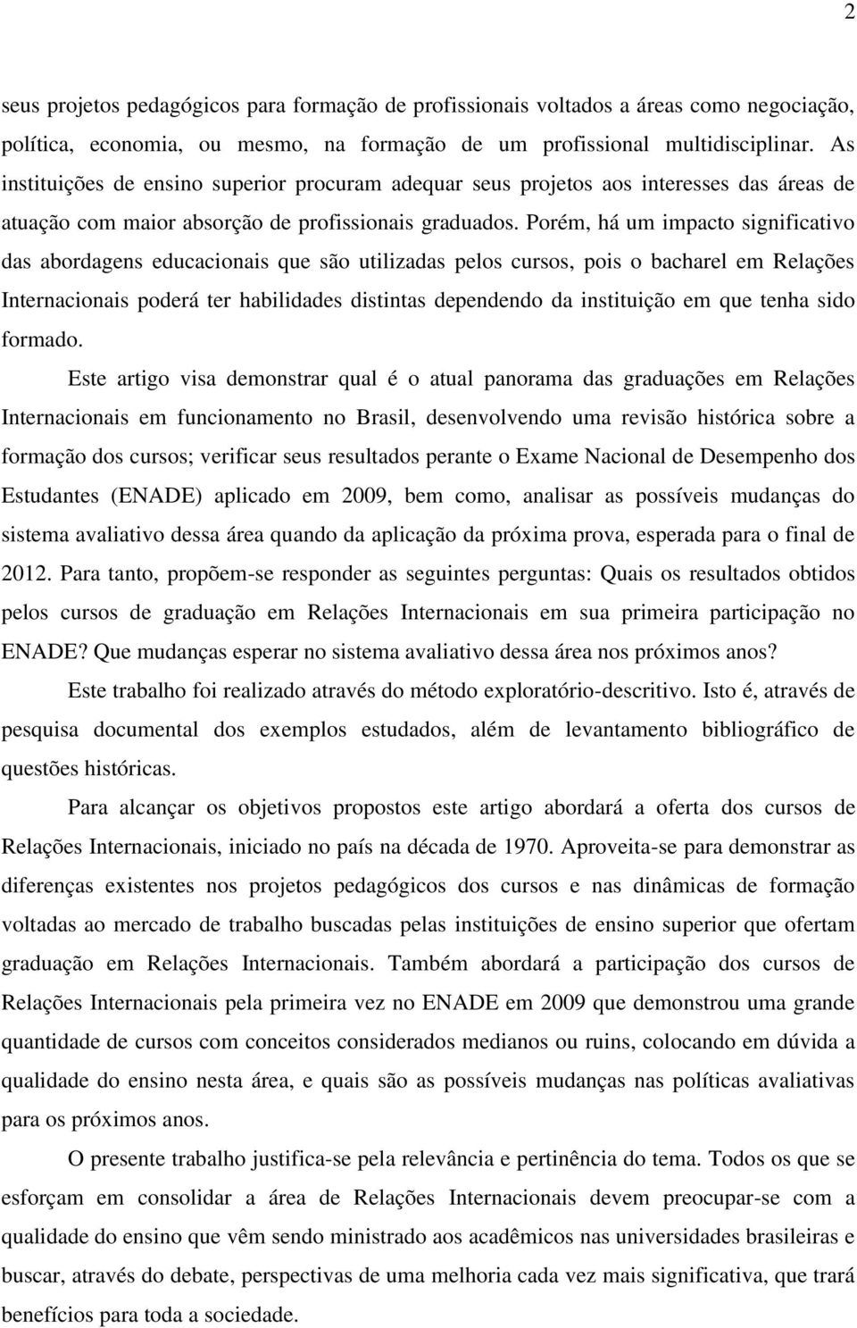 Porém, há um impacto significativo das abordagens educacionais que são utilizadas pelos cursos, pois o bacharel em Relações Internacionais poderá ter habilidades distintas dependendo da instituição