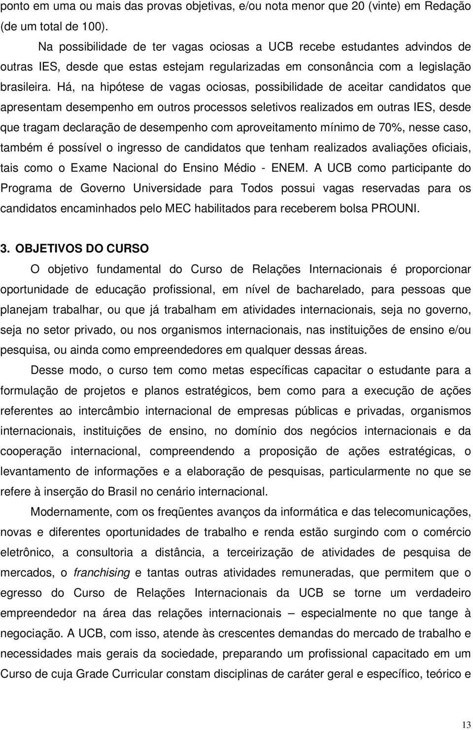 Há, na hipótese de vagas ociosas, possibilidade de aceitar candidatos que apresentam desempenho em outros processos seletivos realizados em outras IES, desde que tragam declaração de desempenho com