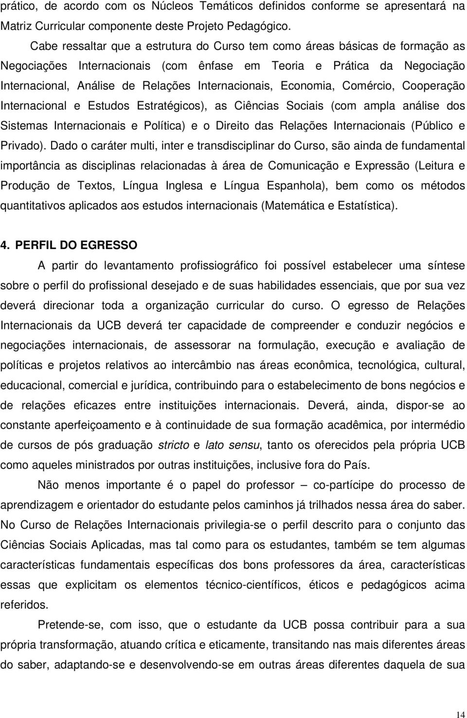 Internacionais, Economia, Comércio, Cooperação Internacional e Estudos Estratégicos), as Ciências Sociais (com ampla análise dos Sistemas Internacionais e Política) e o Direito das Relações