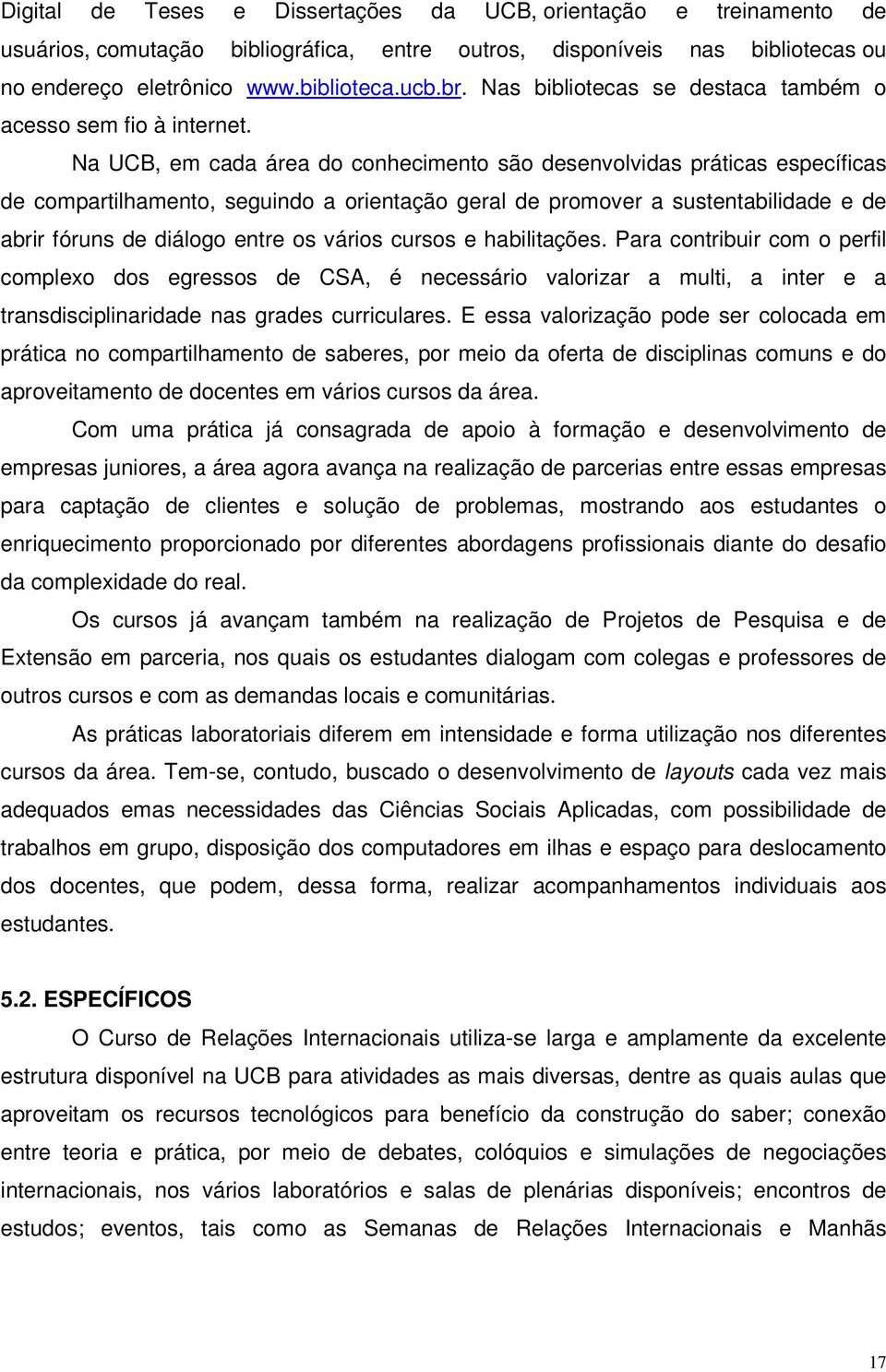 Na UCB, em cada área do conhecimento são desenvolvidas práticas específicas de compartilhamento, seguindo a orientação geral de promover a sustentabilidade e de abrir fóruns de diálogo entre os