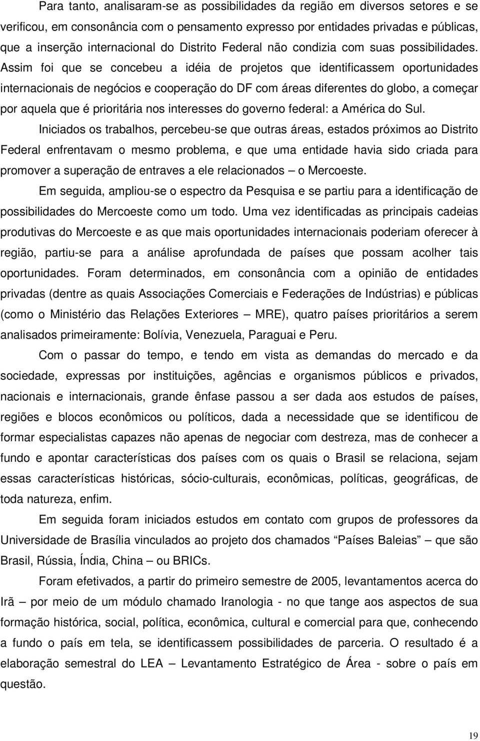 Assim foi que se concebeu a idéia de projetos que identificassem oportunidades internacionais de negócios e cooperação do DF com áreas diferentes do globo, a começar por aquela que é prioritária nos