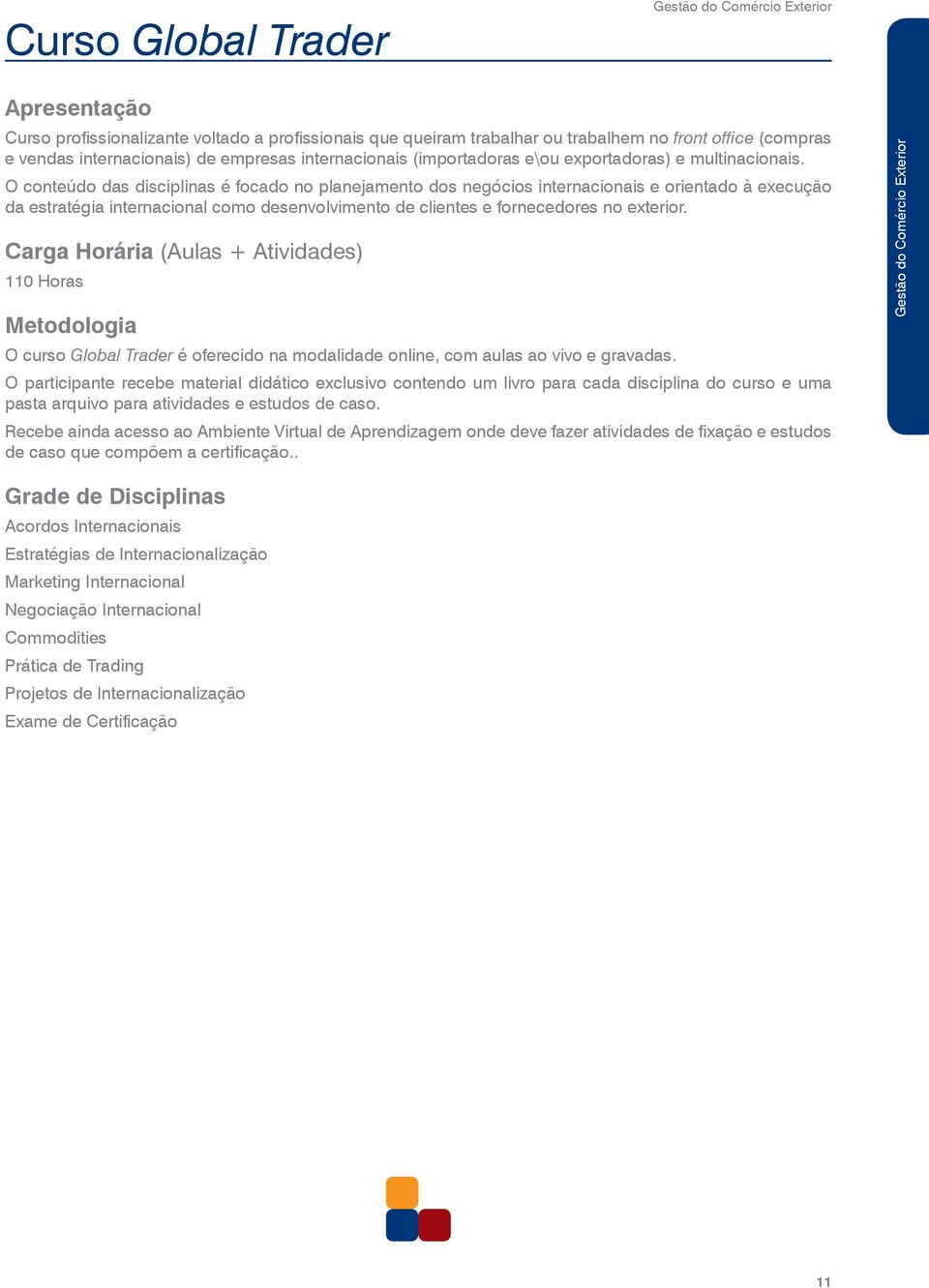 O conteúdo das disciplinas é focado no planejamento dos negócios internacionais e orientado à execução da estratégia internacional como desenvolvimento de clientes e fornecedores no exterior.