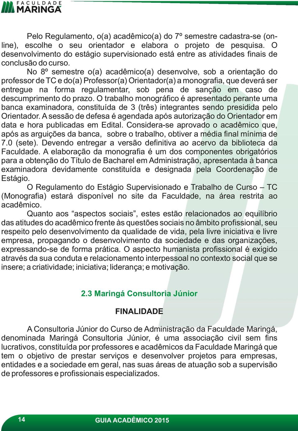 No 8º semestre o(a) acadêmico(a) desenvolve, sob a orientação do professor de TC e do(a) Professor(a) Orientador(a) a monografia, que deverá ser entregue na forma regulamentar, sob pena de sanção em