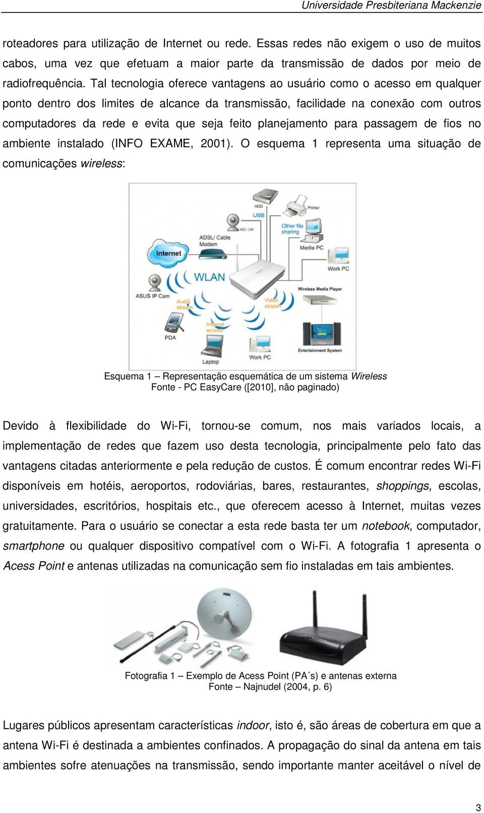 Tal tecnologia oferece vantagens ao usuário como o acesso em qualquer ponto dentro dos limites de alcance da transmissão, facilidade na conexão com outros computadores da rede e evita que seja feito