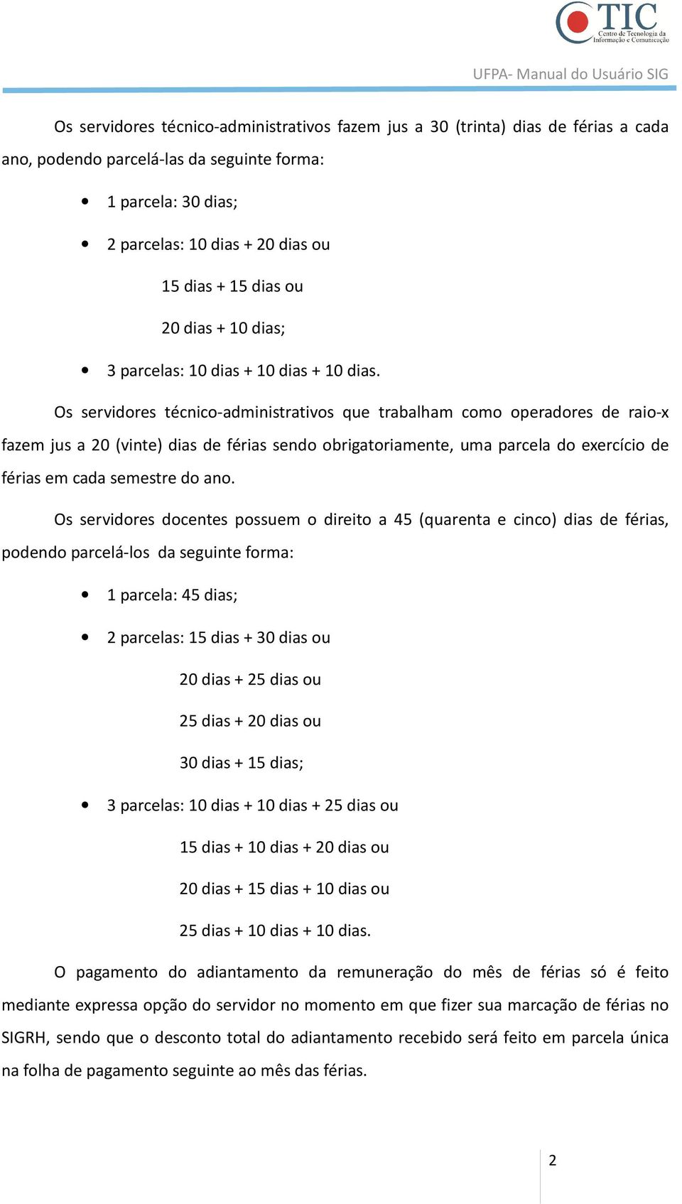 Os servidores técnico-administrativos que trabalham como operadores de raio-x fazem jus a 20 (vinte) dias de férias sendo obrigatoriamente, uma parcela do exercício de férias em cada semestre do ano.