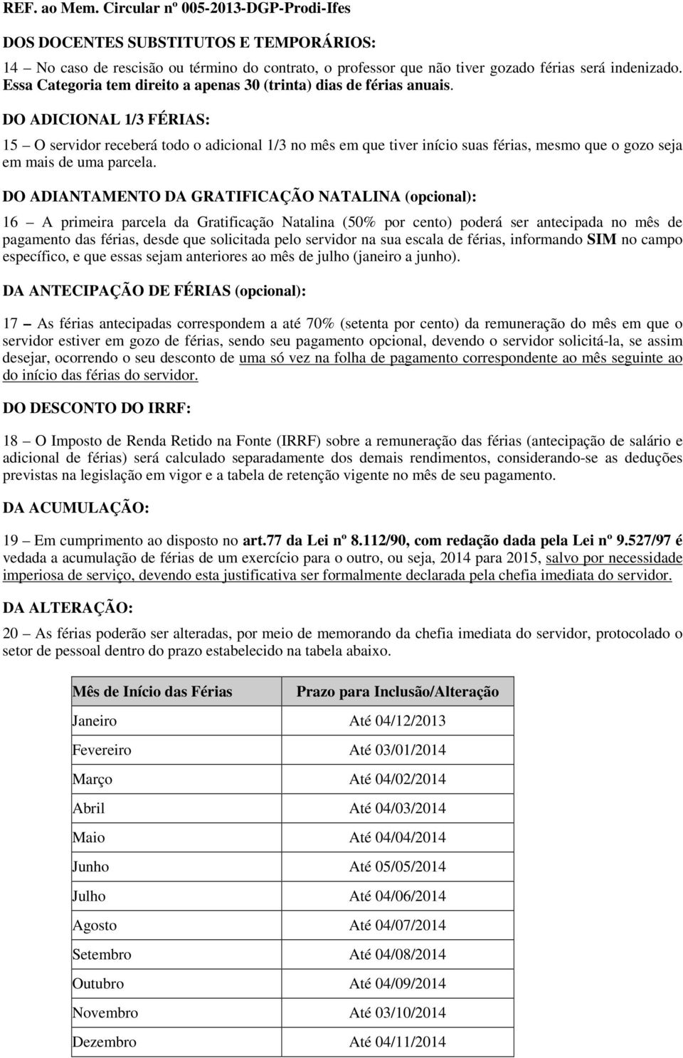 DO ADICIONAL 1/3 FÉRIAS: 15 O servidor receberá todo o adicional 1/3 no mês em que tiver início suas férias, mesmo que o gozo seja em mais de uma parcela.