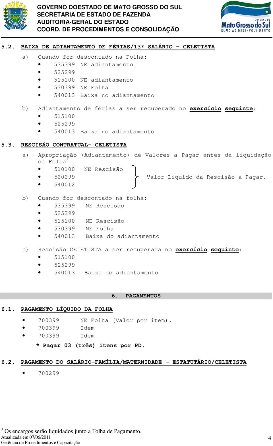 Baixa no adiantamento 5.3. RESCISÃO CONTRATUAL- CELETISTA a) Apropriação (Adiantamento) de Valores a Pagar antes da liquidação da Folha 3 NE Rescisão 520299 Valor Liquido da Rescisão a Pagar.