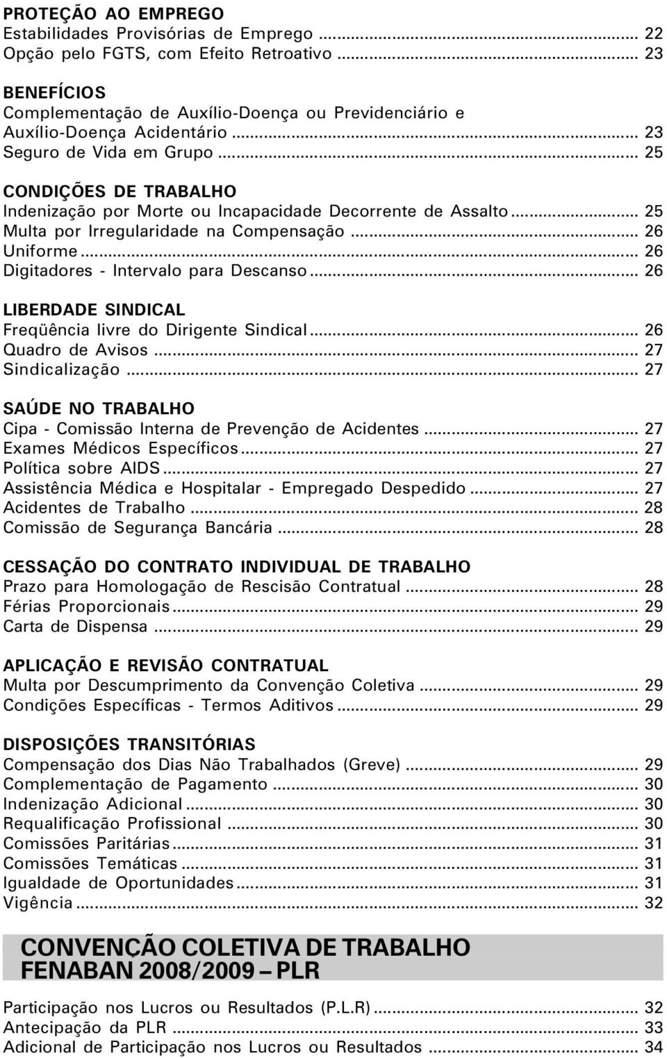 .. 26 Digitadores - Intervalo para Descanso... 26 LIBERDADE SINDICAL Freqüência livre do Dirigente Sindical... 26 Quadro de Avisos... 27 Sindicalização.