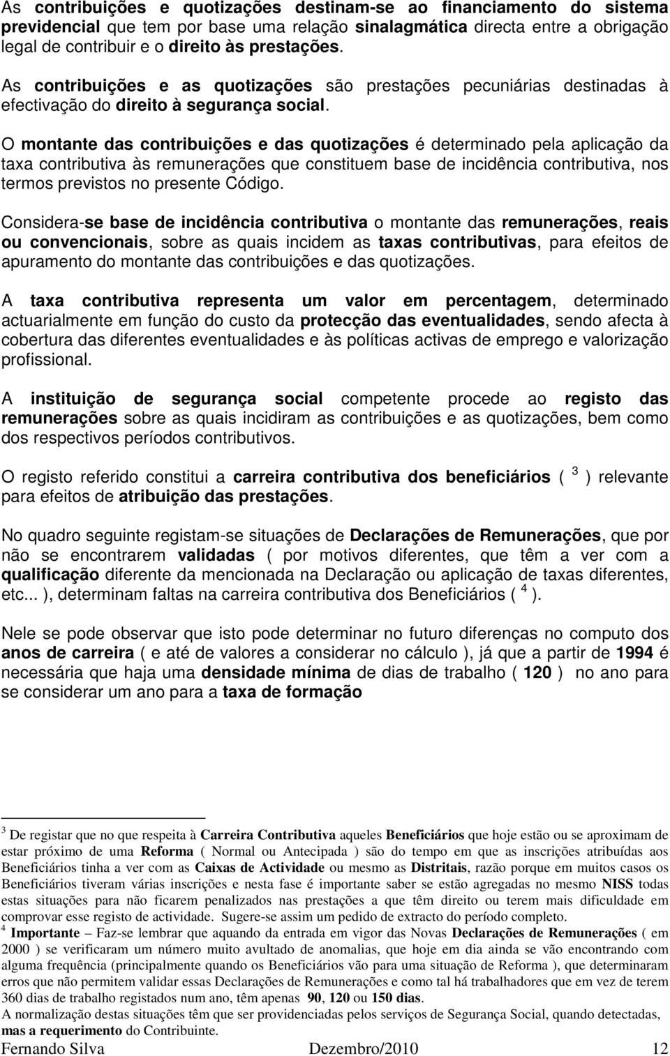 O montante das contribuições e das quotizações é determinado pela aplicação da taxa contributiva às remunerações que constituem base de incidência contributiva, nos termos previstos no presente