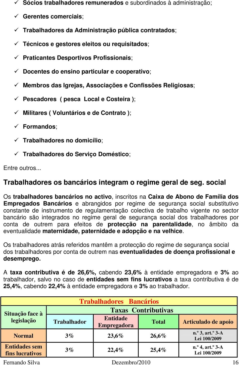 Contrato ); Formandos; Trabalhadores no domicílio; Trabalhadores do Serviço Doméstico; Entre outros... Trabalhadores os bancários integram o regime geral de seg.