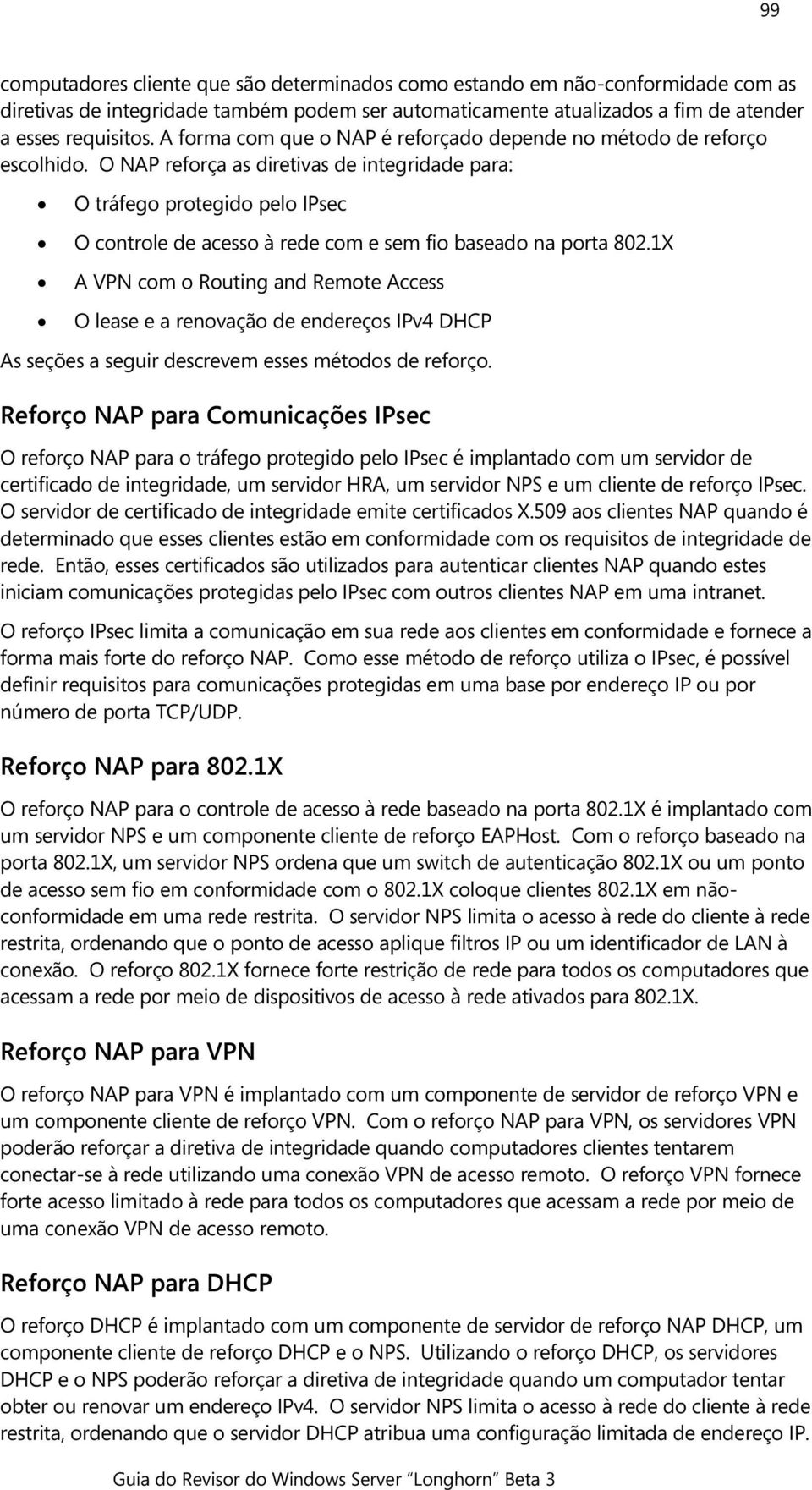 O NAP reforça as diretivas de integridade para: O tráfego protegido pelo IPsec O controle de acesso à rede com e sem fio baseado na porta 802.