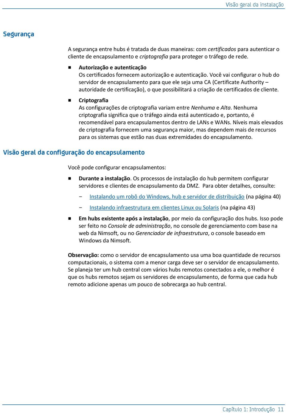 Você vai configurar o hub do servidor de encapsulamento para que ele seja uma CA (Certificate Authority autoridade de certificação), o que possibilitará a criação de certificados de cliente.