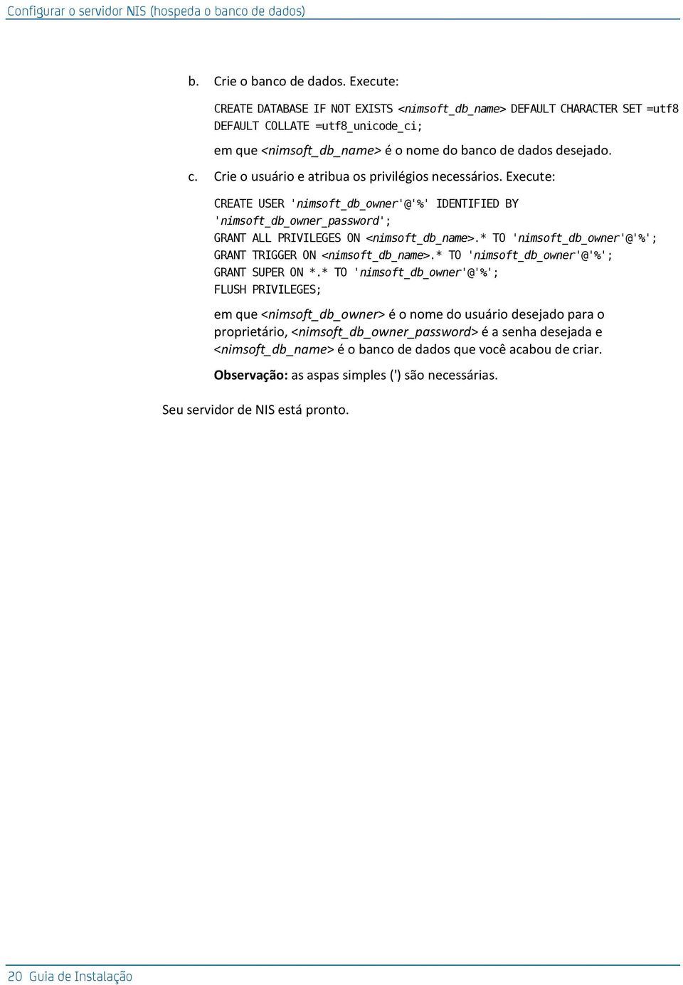 Crie o usuário e atribua os privilégios necessários. Execute: CREATE USER 'nimsoft_db_owner'@'%' IDENTIFIED BY 'nimsoft_db_owner_password'; GRANT ALL PRIVILEGES ON <nimsoft_db_name>.