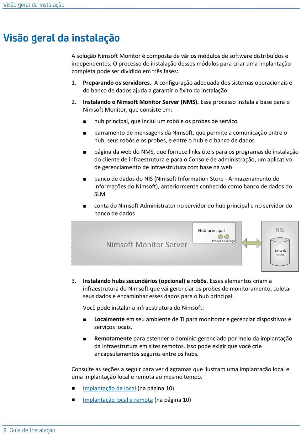 A configuração adequada dos sistemas operacionais e do banco de dados ajuda a garantir o êxito da instalação. 2. Instalando o Nimsoft Monitor Server (NMS).