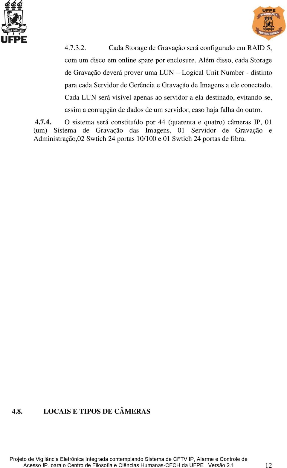 Cada LUN será visível apenas ao servidor a ela destinado, evitando-se, assim a corrupção de dados de um servidor, caso haja falha do outro. 4.