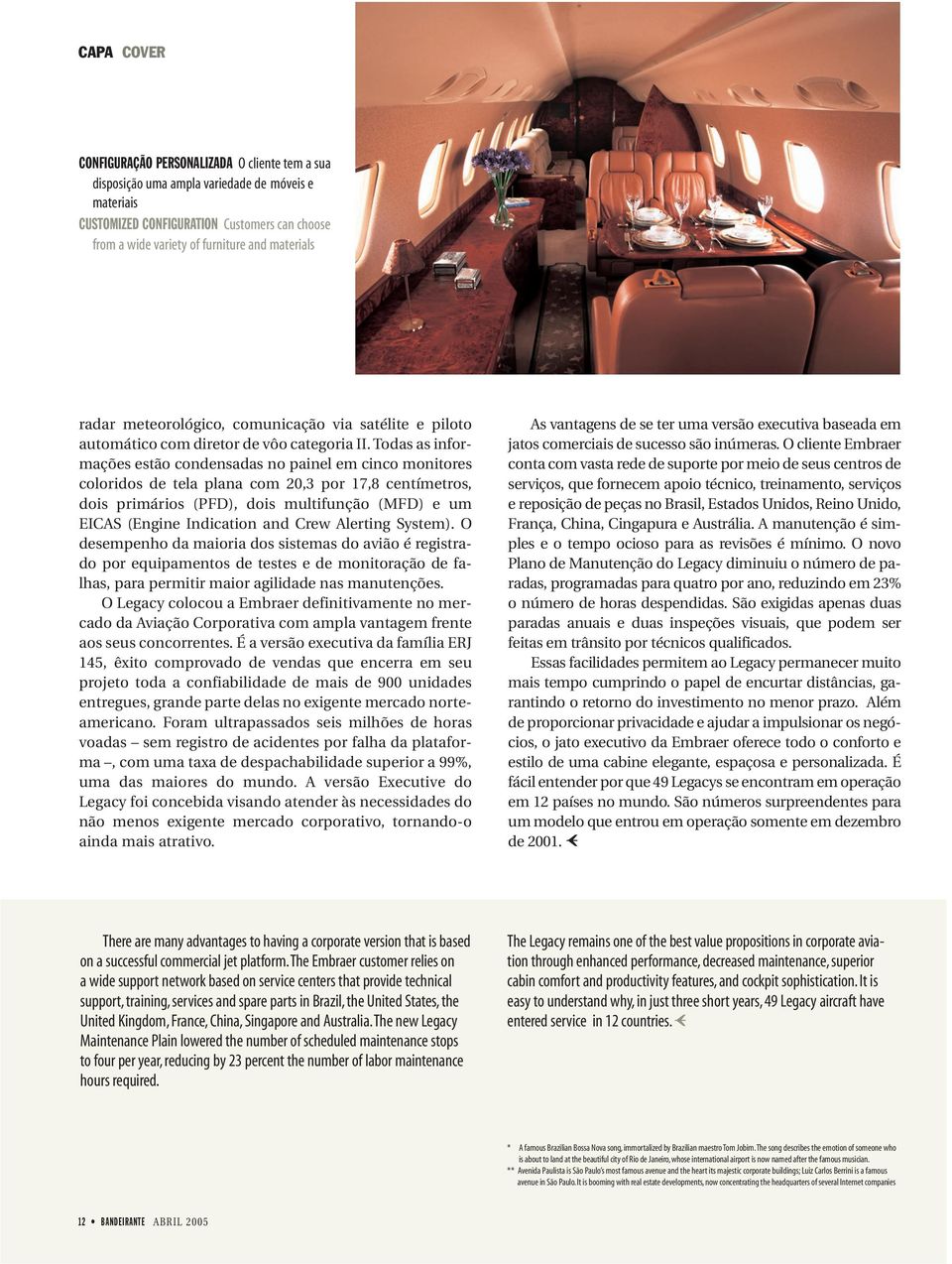 Todas as informações estão condensadas no painel em cinco monitores coloridos de tela plana com 20,3 por 17,8 centímetros, dois primários (PFD), dois multifunção (MFD) e um EICAS (Engine Indication