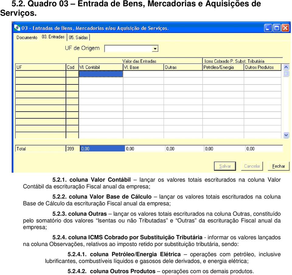 2. coluna Valor Base de Cálculo lançar os valores totais escriturados na coluna Base de Cálculo da escrituração Fiscal anual da empresa; 5.2.3.