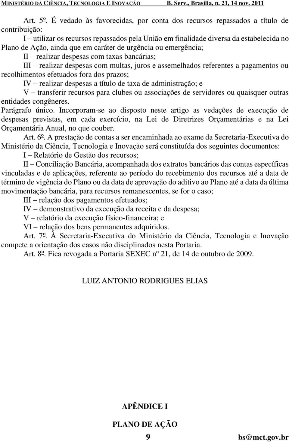 caráter de urgência ou emergência; II realizar despesas com taxas bancárias; III realizar despesas com multas, juros e assemelhados referentes a pagamentos ou recolhimentos efetuados fora dos prazos;