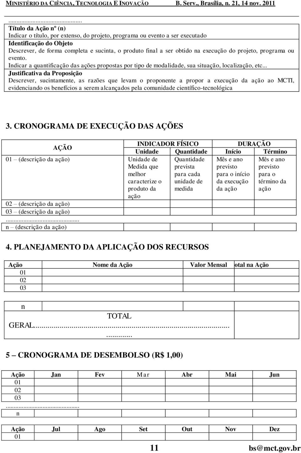 .. Justificativa da Proposição Descrever, sucintamente, as razões que levam o proponente a propor a execução da ação ao MCTI, evidenciando os benefícios a serem alcançados pela comunidade