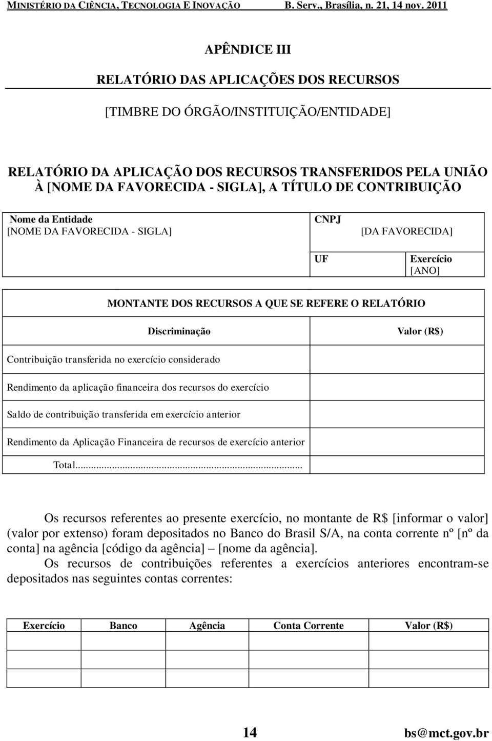 no exercício considerado Rendimento da aplicação financeira dos recursos do exercício Saldo de contribuição transferida em exercício anterior Rendimento da Aplicação Financeira de recursos de