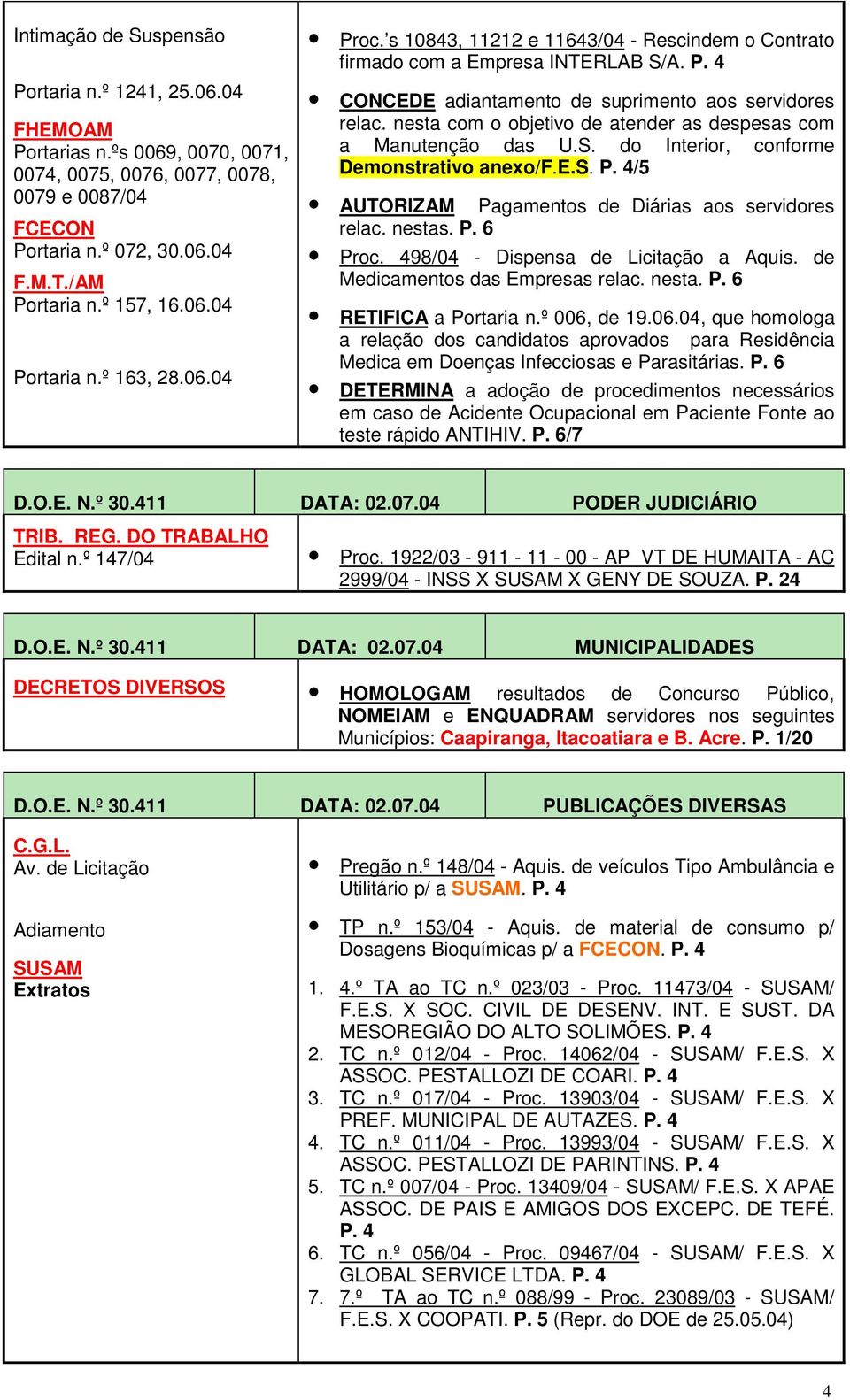 nesta com o objetivo de atender as despesas com a Manutenção das U.S. do Interior, conforme Demonstrativo anexo/f.e.s. P. 4/5 AUTORIZAM Pagamentos de Diárias aos servidores relac. nestas. P. 6 Proc.