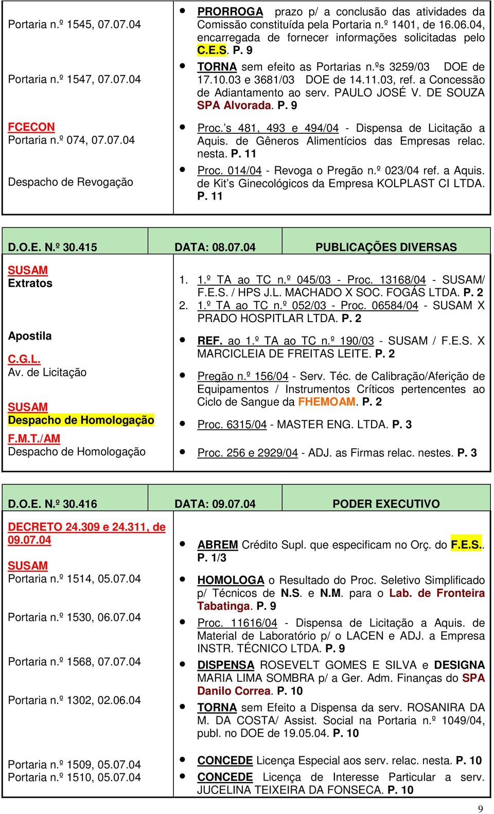 a Concessão de Adiantamento ao serv. PAULO JOSÉ V. DE SOUZA SPA Alvorada. P. 9 Proc. s 481, 493 e 494/04 - Dispensa de Licitação a Aquis. de Gêneros Alimentícios das Empresas relac. nesta. P. 11 Proc.