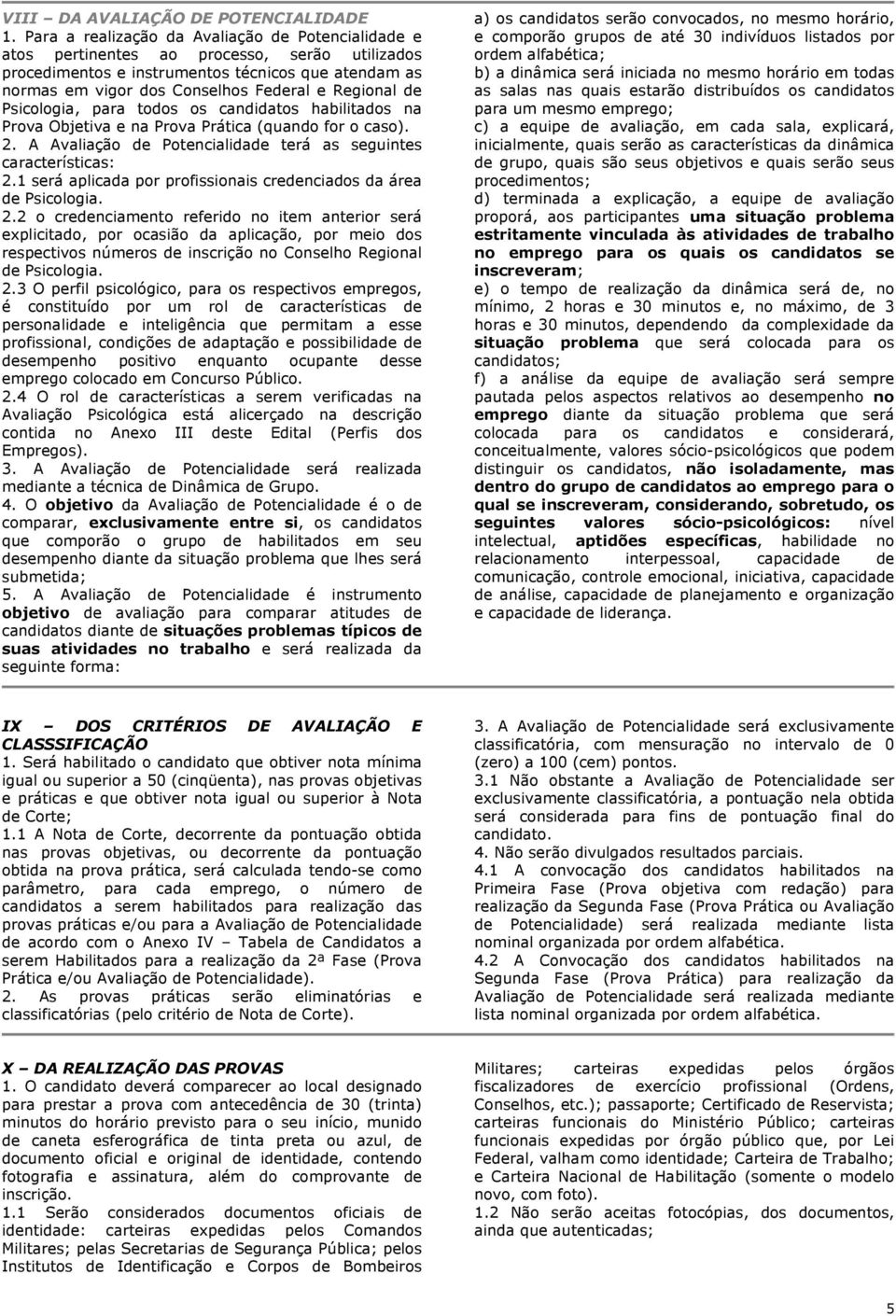 para todos os candidatos habilitados na Prova Objetiva e na Prova Prática (quando for o caso). 2. A Avaliação terá as seguintes características: 2.