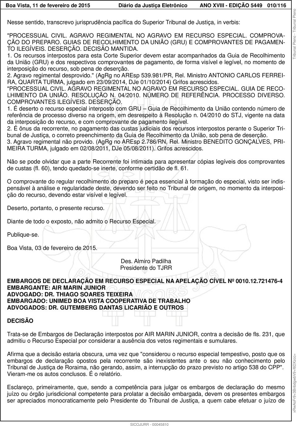 1. Os recursos interpostos para esta Corte Superior devem estar acompanhados da Guia de Recolhimento da União (GRU) e dos respectivos comprovantes de pagamento, de forma visível e legível, no momento