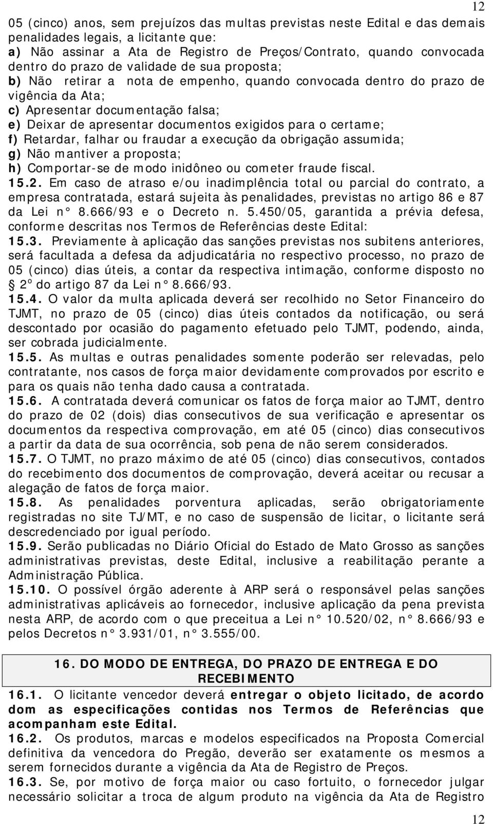 para o certame; f) Retardar, falhar ou fraudar a execução da obrigação assumida; g) Não mantiver a proposta; h) Comportar-se de modo inidôneo ou cometer fraude fiscal. 15.2.