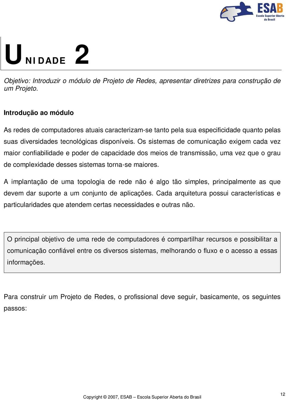 Os sistemas de comunicação exigem cada vez maior confiabilidade e poder de capacidade dos meios de transmissão, uma vez que o grau de complexidade desses sistemas torna-se maiores.