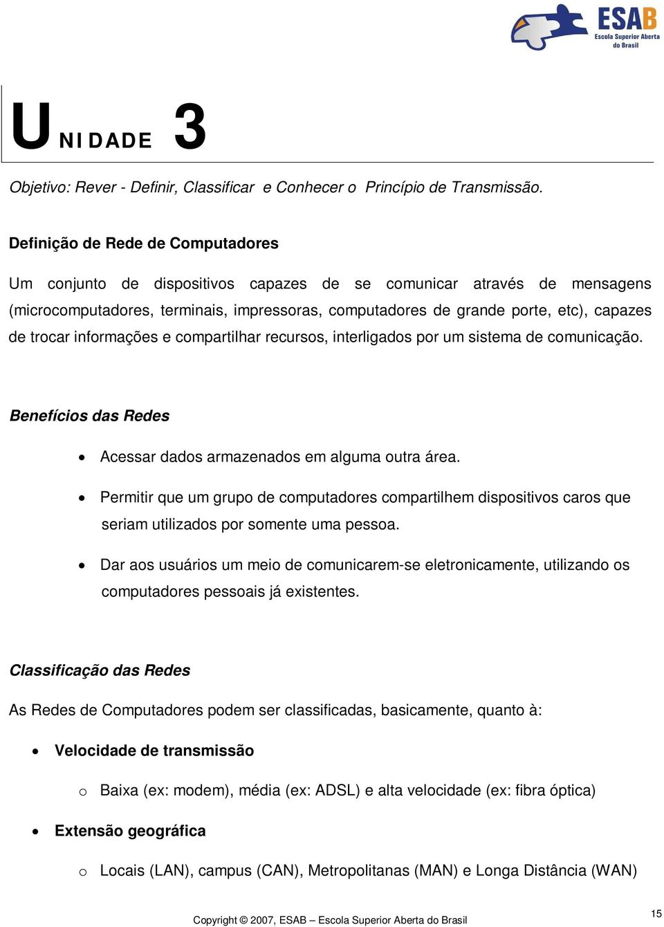 trocar informações e compartilhar recursos, interligados por um sistema de comunicação. Benefícios das Redes Acessar dados armazenados em alguma outra área.