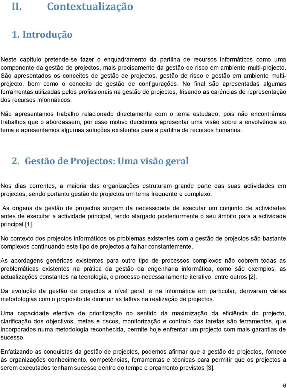 multi-projecto. São apresentados os conceitos de gestão de projectos, gestão de risco e gestão em ambiente multiprojecto, bem como o conceito de gestão de configurações.