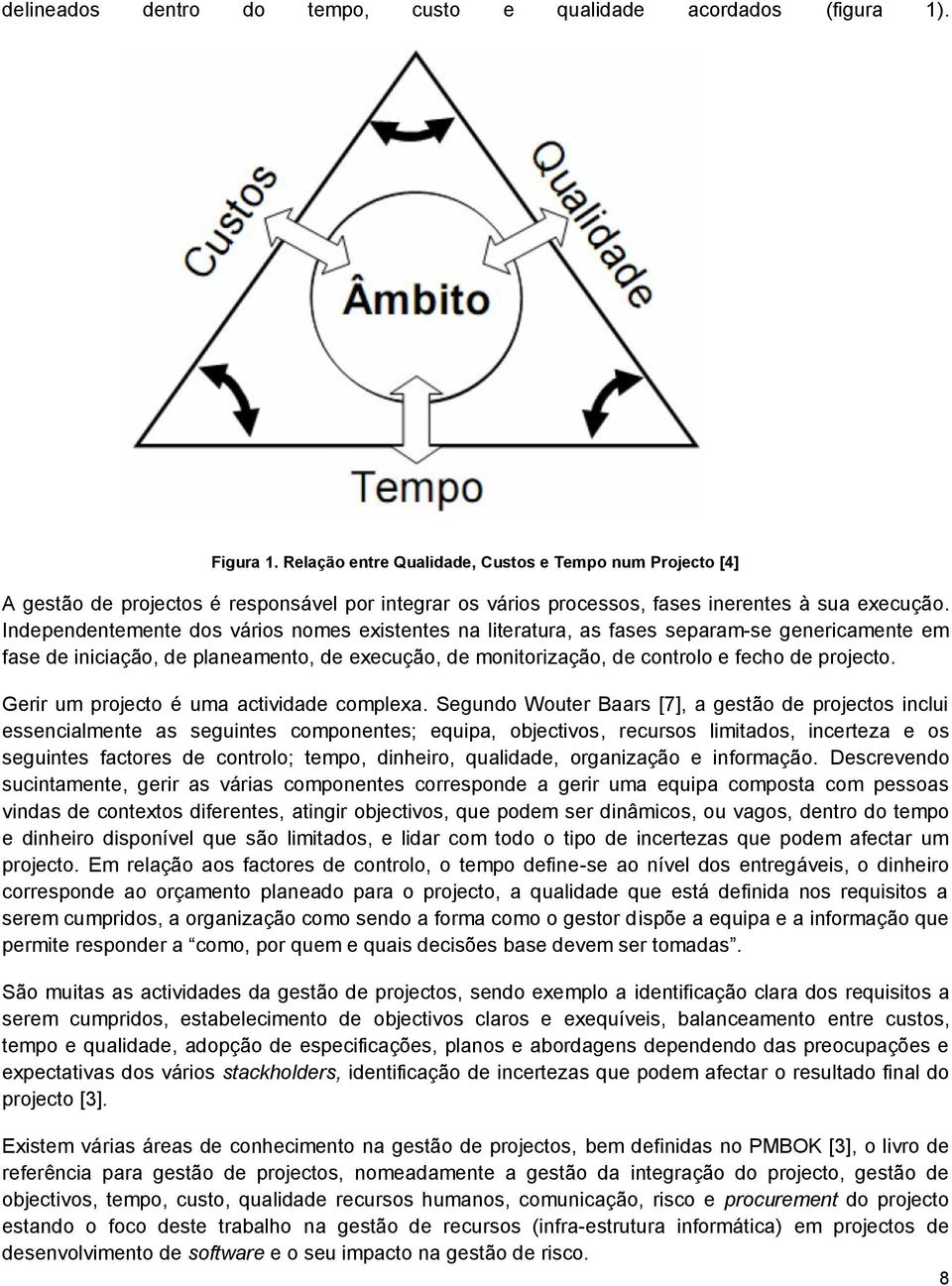 Independentemente dos vários nomes existentes na literatura, as fases separam-se genericamente em fase de iniciação, de planeamento, de execução, de monitorização, de controlo e fecho de projecto.