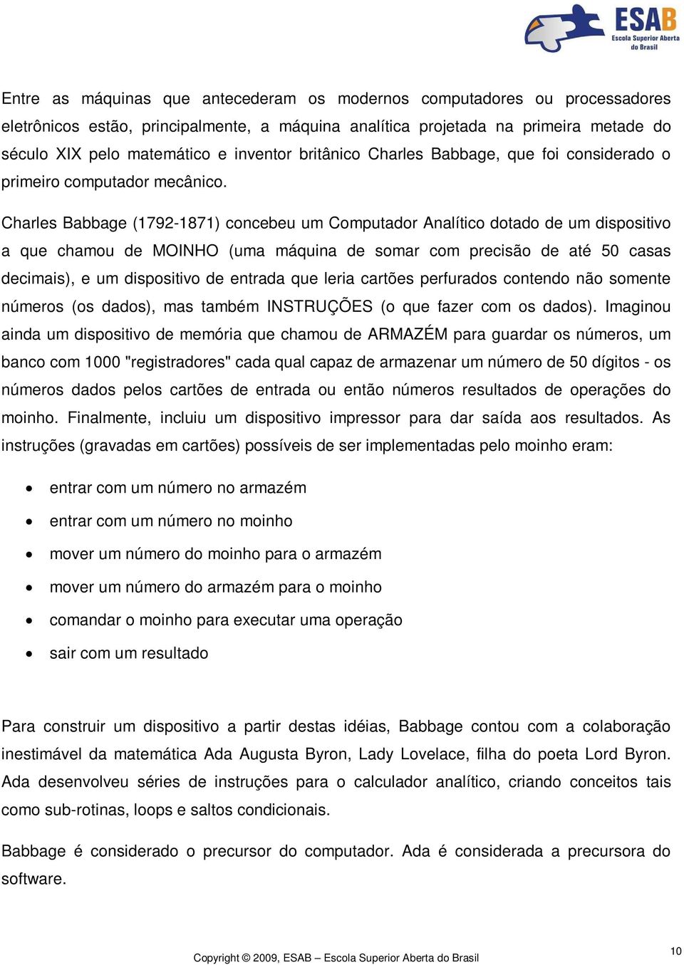 Charles Babbage (1792-1871) concebeu um Computador Analítico dotado de um dispositivo a que chamou de MOINHO (uma máquina de somar com precisão de até 50 casas decimais), e um dispositivo de entrada