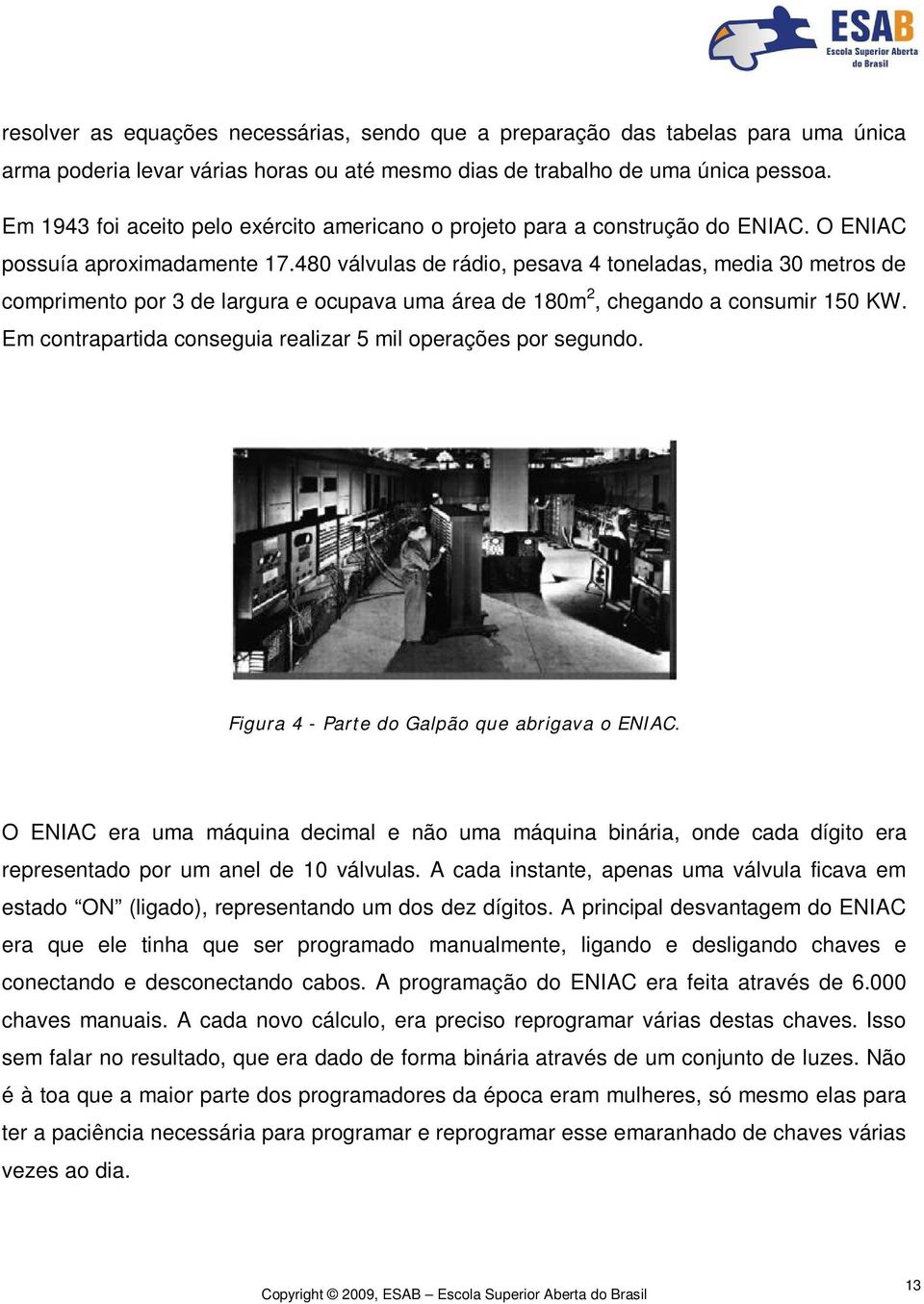 480 válvulas de rádio, pesava 4 toneladas, media 30 metros de comprimento por 3 de largura e ocupava uma área de 180m 2, chegando a consumir 150 KW.