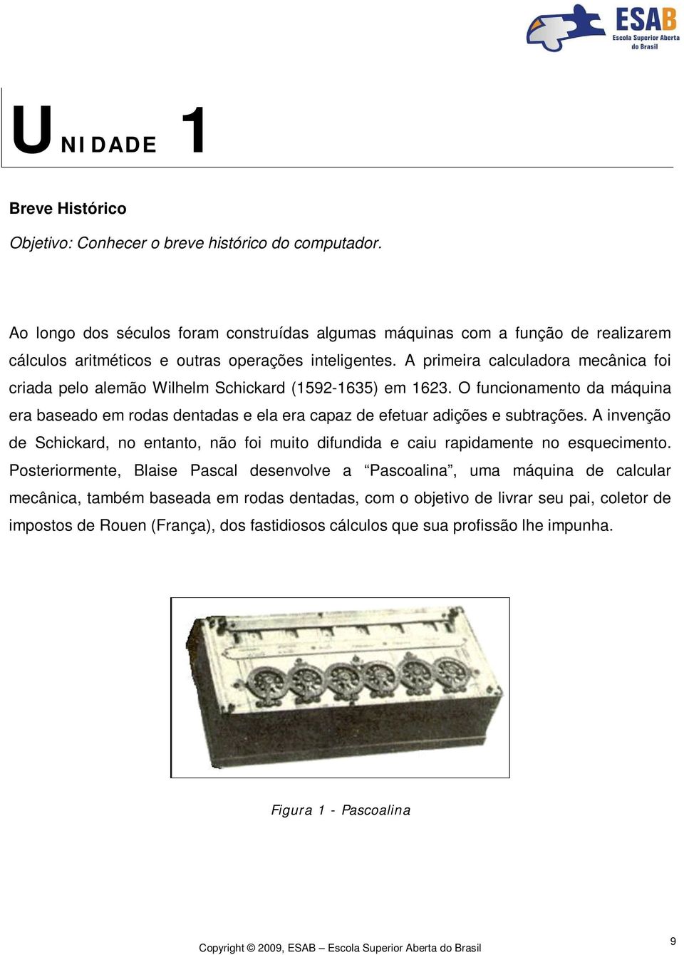 A primeira calculadora mecânica foi criada pelo alemão Wilhelm Schickard (1592-1635) em 1623.