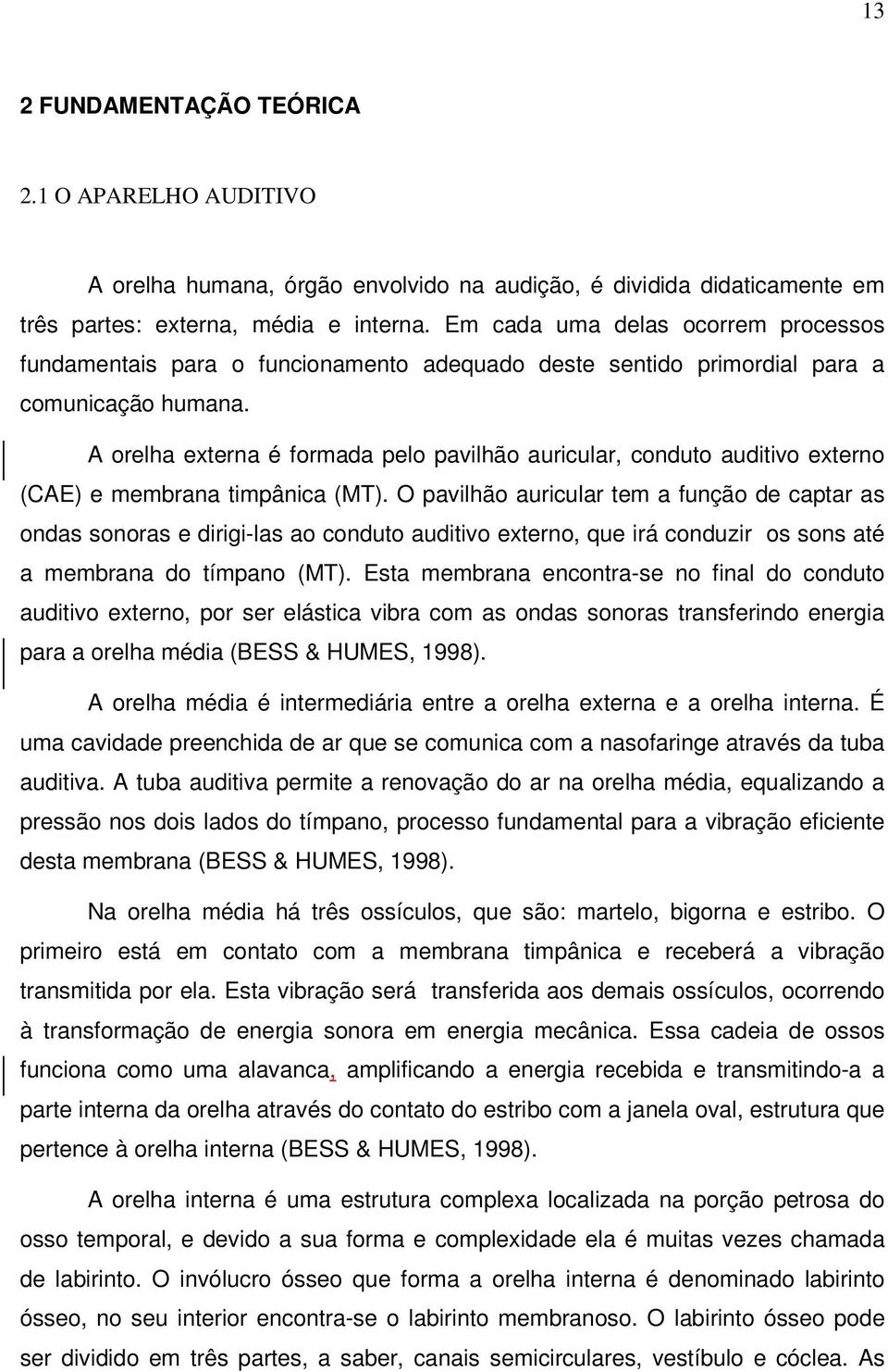 A orelha externa é formada pelo pavilhão auricular, conduto auditivo externo (CAE) e membrana timpânica (MT).